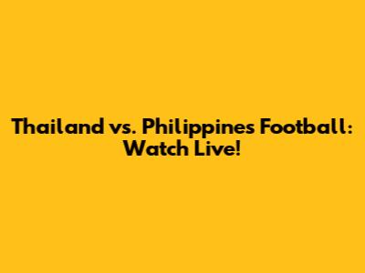 Thailand vs. Philippines Football: Watch Live!
