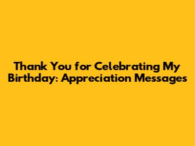 Thank You for Celebrating My Birthday: Appreciation Messages