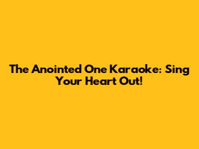 The Anointed One Karaoke: Sing Your Heart Out!