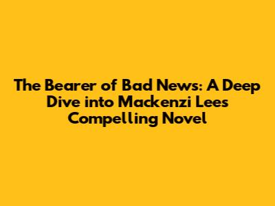 The Bearer of Bad News: A Deep Dive into Mackenzi Lee's Compelling Novel