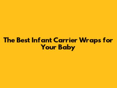 The Best Infant Carrier Wraps for Your Baby