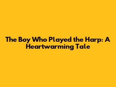 The Boy Who Played the Harp: A Heartwarming Tale