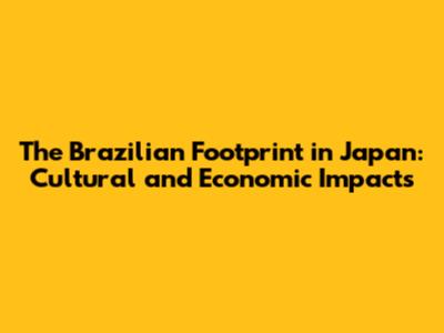 The Brazilian Footprint in Japan: Cultural and Economic Impacts