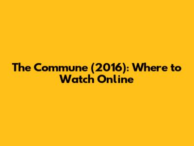 The Commune (2016): Where to Watch Online