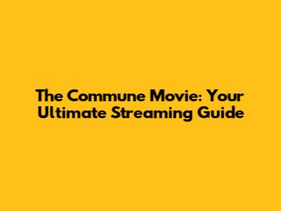The Commune Movie: Your Ultimate Streaming Guide