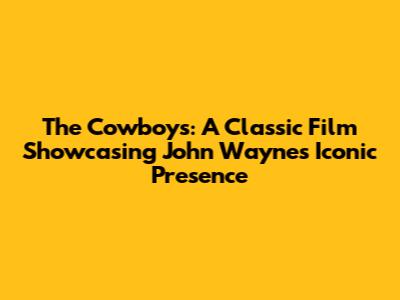 The Cowboys: A Classic Film Showcasing John Wayne's Iconic Presence