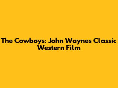 The Cowboys: John Wayne's Classic Western Film