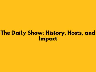 The Daily Show: History, Hosts, and Impact