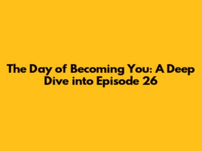 The Day of Becoming You: A Deep Dive into Episode 26