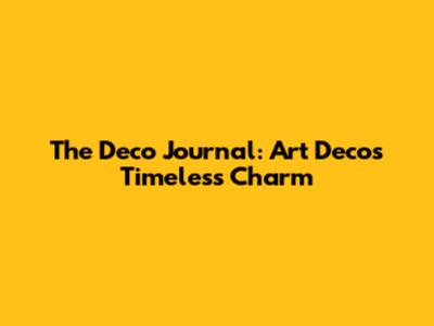 The Deco Journal: Art Deco's Timeless Charm