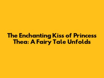 The Enchanting Kiss of Princess Thea: A Fairy Tale Unfolds