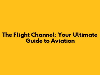 The Flight Channel: Your Ultimate Guide to Aviation