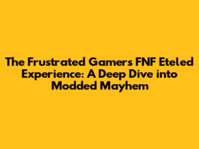 The Frustrated Gamer's FNF Eteled Experience: A Deep Dive into Modded Mayhem