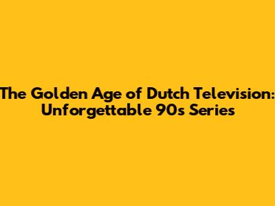 The Golden Age of Dutch Television: Unforgettable 90s Series