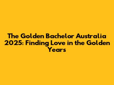 The Golden Bachelor Australia 2025: Finding Love in the Golden Years