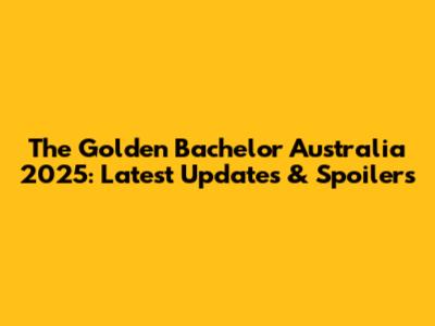 The Golden Bachelor Australia 2025: Latest Updates & Spoilers