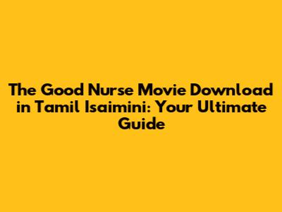 The Good Nurse Movie Download in Tamil Isaimini: Your Ultimate Guide