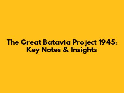 The Great Batavia Project 1945: Key Notes & Insights