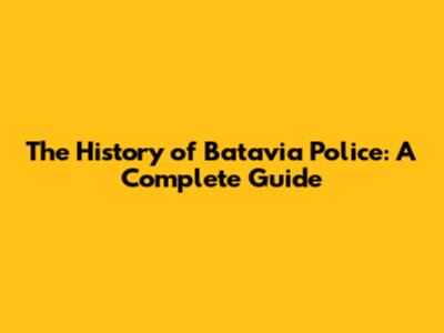 The History of Batavia Police: A Complete Guide