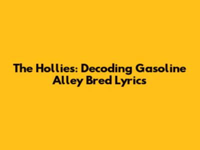The Hollies: Decoding Gasoline Alley Bred Lyrics