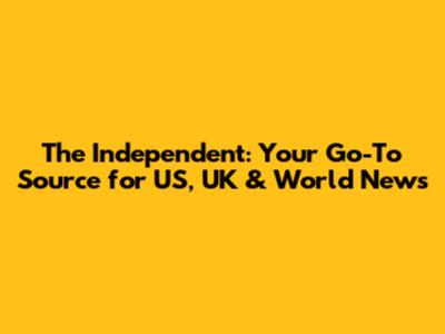 The Independent: Your Go-To Source for US, UK & World News