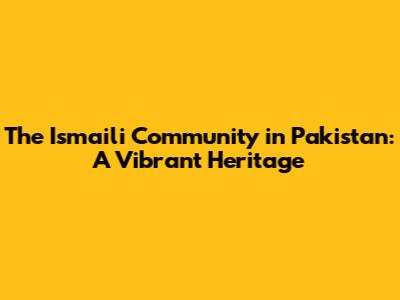 The Ismaili Community in Pakistan: A Vibrant Heritage