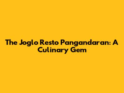 The Joglo Resto Pangandaran: A Culinary Gem