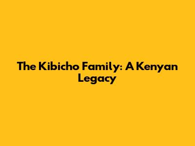The Kibicho Family: A Kenyan Legacy
