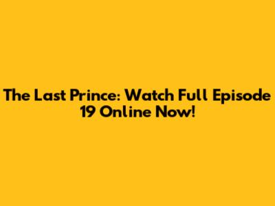 The Last Prince: Watch Full Episode 19 Online Now!