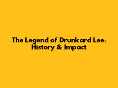 The Legend of Drunkard Lee: History & Impact