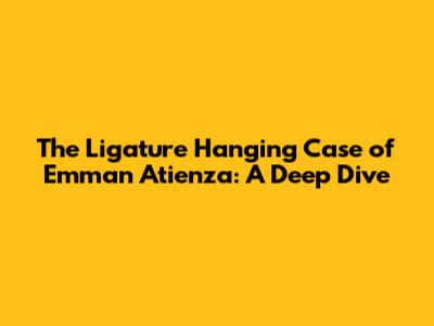 The Ligature Hanging Case of Emman Atienza: A Deep Dive