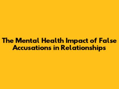 The Mental Health Impact of False Accusations in Relationships