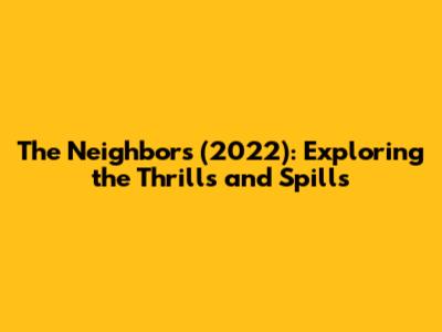 The Neighbors (2022): Exploring the Thrills and Spills