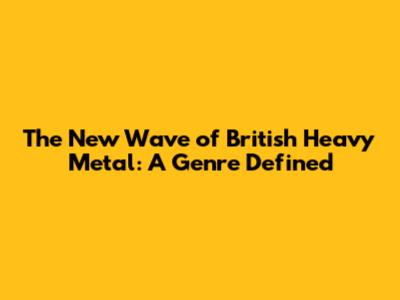 The New Wave of British Heavy Metal: A Genre Defined