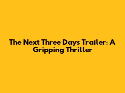 The Next Three Days Trailer: A Gripping Thriller