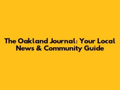 The Oakland Journal: Your Local News & Community Guide