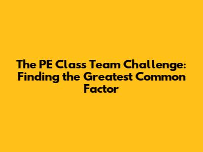 The PE Class Team Challenge: Finding the Greatest Common Factor