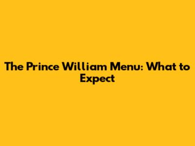 The Prince William Menu: What to Expect