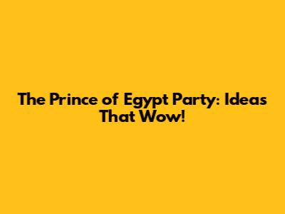 The Prince of Egypt Party: Ideas That Wow!