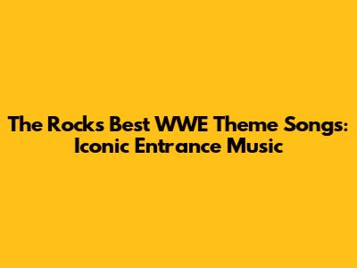 The Rock's Best WWE Theme Songs: Iconic Entrance Music