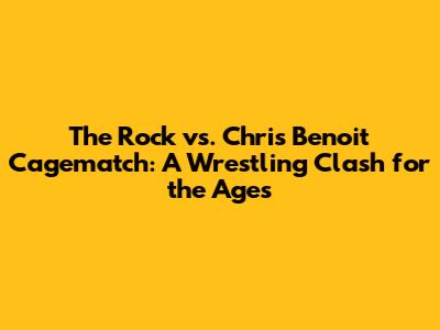 The Rock vs. Chris Benoit Cagematch: A Wrestling Clash for the Ages