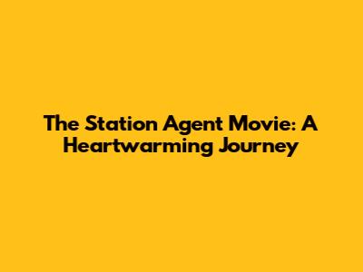 The Station Agent Movie: A Heartwarming Journey