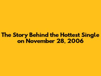 The Story Behind the Hottest Single on November 28, 2006