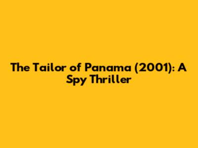 The Tailor of Panama (2001): A Spy Thriller