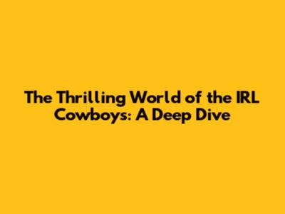 The Thrilling World of the IRL Cowboys: A Deep Dive