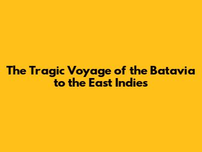 The Tragic Voyage of the Batavia to the East Indies