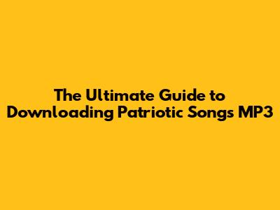 The Ultimate Guide to Downloading Patriotic Songs MP3