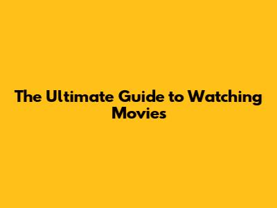The Ultimate Guide to Watching Movies