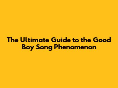 The Ultimate Guide to the 'Good Boy' Song Phenomenon