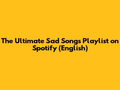 The Ultimate Sad Songs Playlist on Spotify (English)